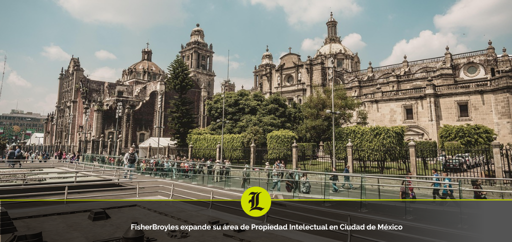 FisherBroyles expande su área de Propiedad Intelectual en Ciudad de México